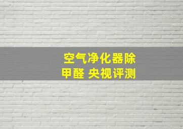 空气净化器除甲醛 央视评测